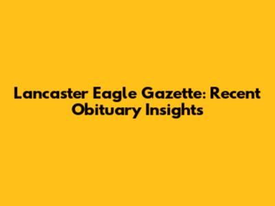 Lancaster Eagle Gazette: Recent Obituary Insights