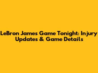LeBron James' Game Tonight: Injury Updates & Game Details