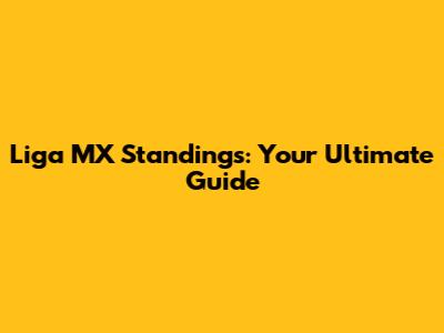 Liga MX Standings: Your Ultimate Guide