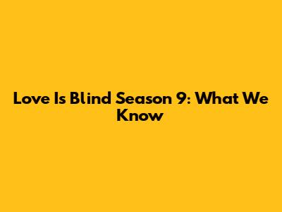 Love Is Blind Season 9: What We Know