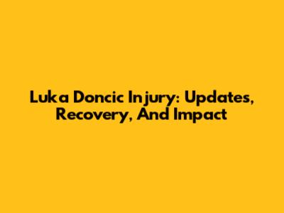 Luka Doncic Injury: Updates, Recovery, And Impact