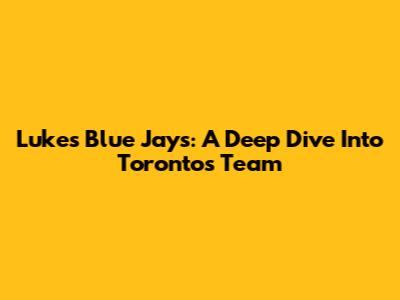 Luke's Blue Jays: A Deep Dive Into Toronto's Team