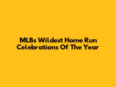 MLB's Wildest Home Run Celebrations Of The Year