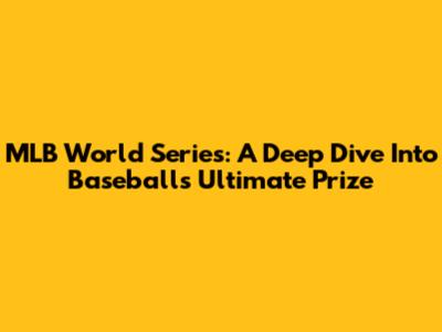MLB World Series: A Deep Dive Into Baseball's Ultimate Prize