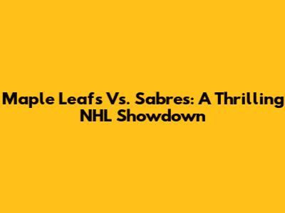Maple Leafs Vs. Sabres: A Thrilling NHL Showdown