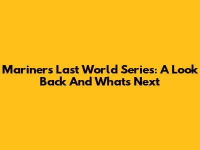 Mariners' Last World Series: A Look Back And What's Next