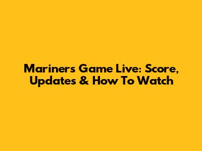 Mariners Game Live: Score, Updates & How To Watch