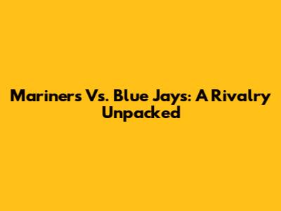 Mariners Vs. Blue Jays: A Rivalry Unpacked