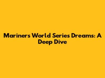 Mariners World Series Dreams: A Deep Dive