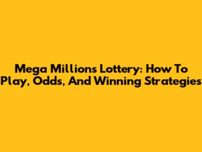 Mega Millions Lottery: How To Play, Odds, And Winning Strategies