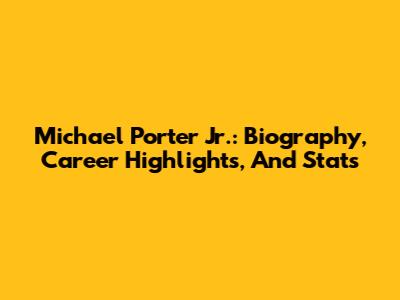 Michael Porter Jr.: Biography, Career Highlights, And Stats
