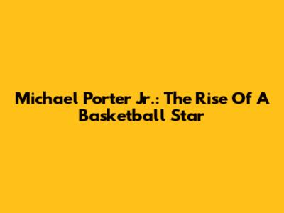 Michael Porter Jr.: The Rise Of A Basketball Star