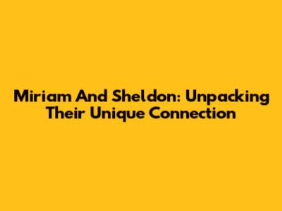 Miriam And Sheldon: Unpacking Their Unique Connection