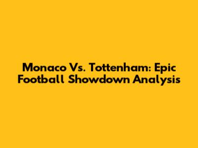 Monaco Vs. Tottenham: Epic Football Showdown Analysis