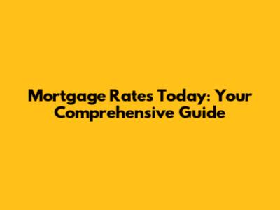 Mortgage Rates Today: Your Comprehensive Guide