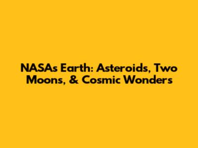 NASA's Earth: Asteroids, Two Moons, & Cosmic Wonders