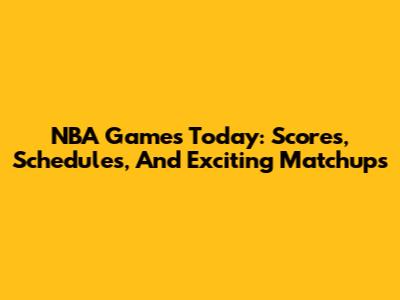 NBA Games Today: Scores, Schedules, And Exciting Matchups