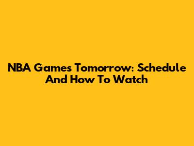 NBA Games Tomorrow: Schedule And How To Watch