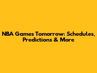 NBA Games Tomorrow: Schedules, Predictions & More