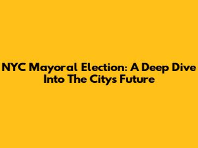 NYC Mayoral Election: A Deep Dive Into The City's Future