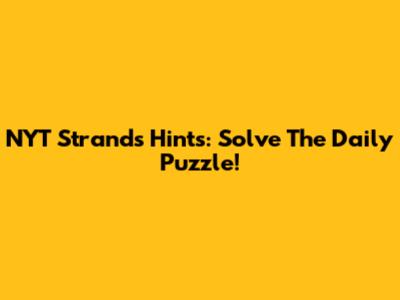 NYT Strands Hints: Solve The Daily Puzzle!