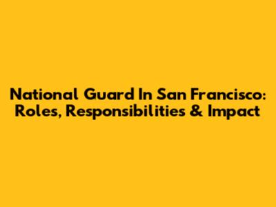 National Guard In San Francisco: Roles, Responsibilities & Impact