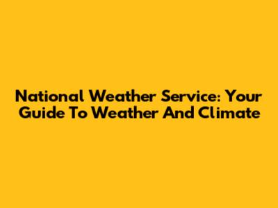 National Weather Service: Your Guide To Weather And Climate