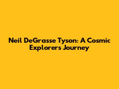 Neil DeGrasse Tyson: A Cosmic Explorer's Journey