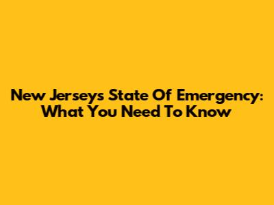 New Jersey's State Of Emergency: What You Need To Know
