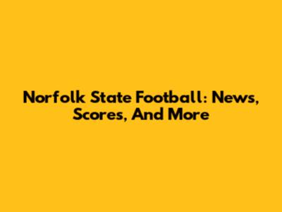 Norfolk State Football: News, Scores, And More