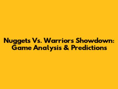 Nuggets Vs. Warriors Showdown: Game Analysis & Predictions