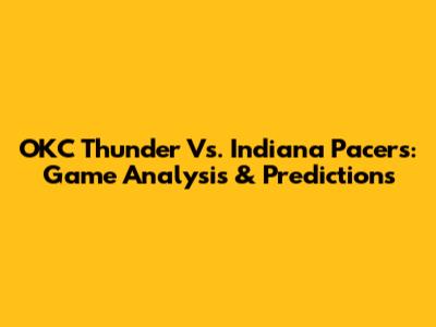 OKC Thunder Vs. Indiana Pacers: Game Analysis & Predictions