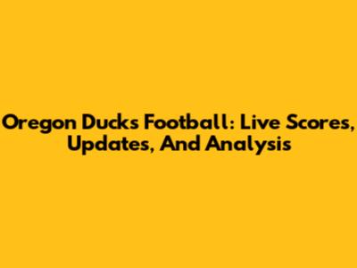 Oregon Ducks Football: Live Scores, Updates, And Analysis