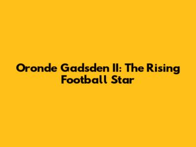 Oronde Gadsden II: The Rising Football Star