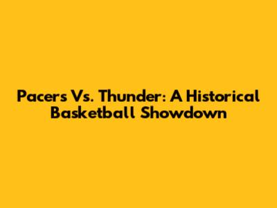 Pacers Vs. Thunder: A Historical Basketball Showdown
