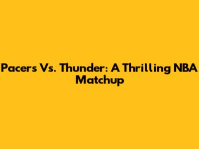 Pacers Vs. Thunder: A Thrilling NBA Matchup