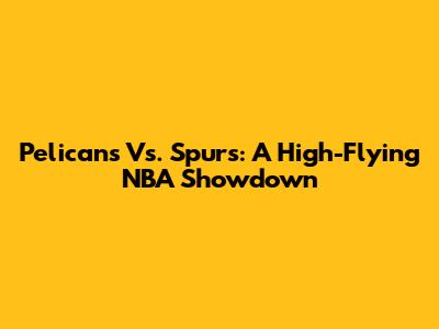 Pelicans Vs. Spurs: A High-Flying NBA Showdown