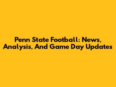 Penn State Football: News, Analysis, And Game Day Updates