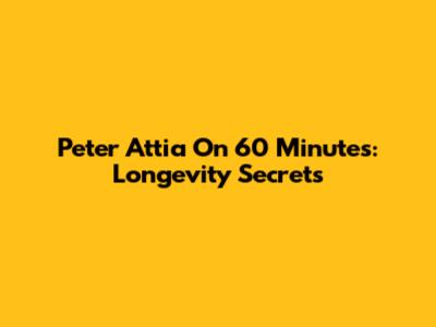 Peter Attia On 60 Minutes: Longevity Secrets