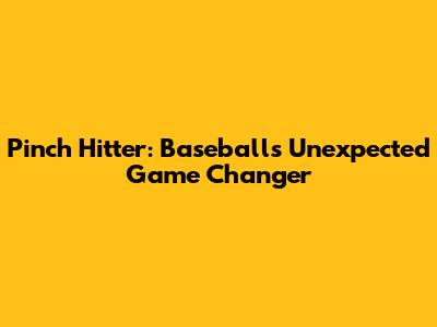Pinch Hitter: Baseball's Unexpected Game Changer