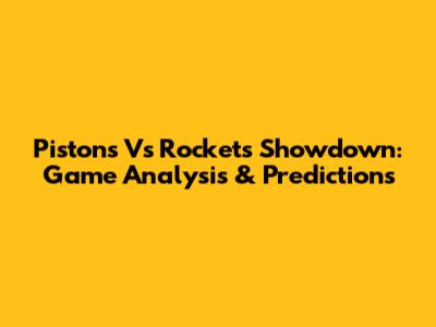 Pistons Vs Rockets Showdown: Game Analysis & Predictions