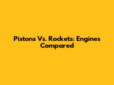 Pistons Vs. Rockets: Engines Compared