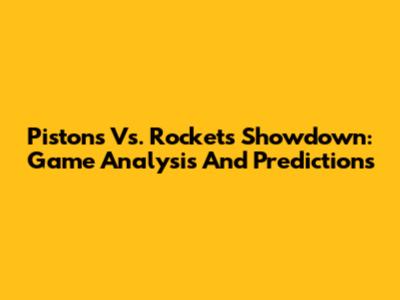 Pistons Vs. Rockets Showdown: Game Analysis And Predictions