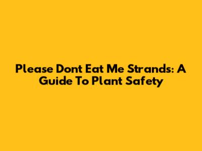 Please Don't Eat Me Strands: A Guide To Plant Safety
