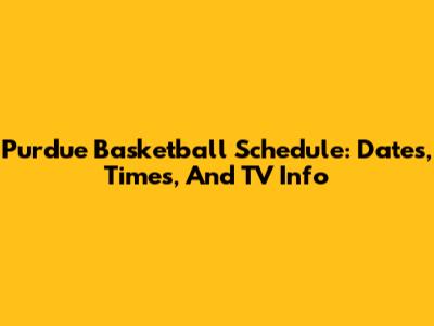 Purdue Basketball Schedule: Dates, Times, And TV Info