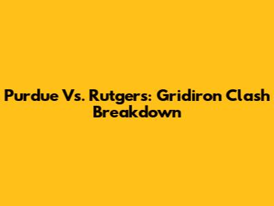 Purdue Vs. Rutgers: Gridiron Clash Breakdown
