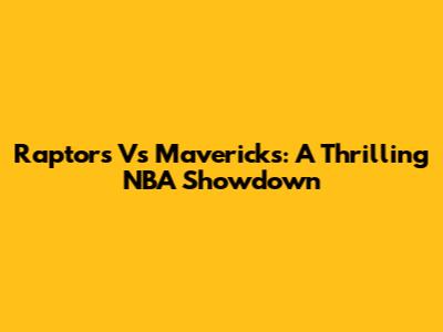 Raptors Vs Mavericks: A Thrilling NBA Showdown