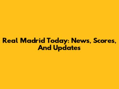 Real Madrid Today: News, Scores, And Updates