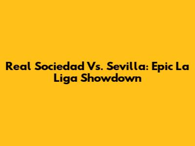Real Sociedad Vs. Sevilla: Epic La Liga Showdown