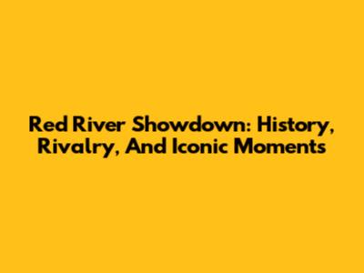 Red River Showdown: History, Rivalry, And Iconic Moments